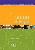 La Classe De Langue: Techniques Et Pratiques De Classe (nouvelle Ed.)